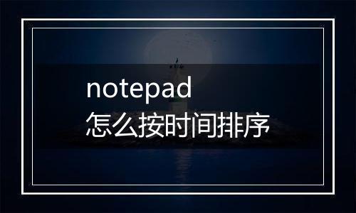 notepad怎么按时间排序