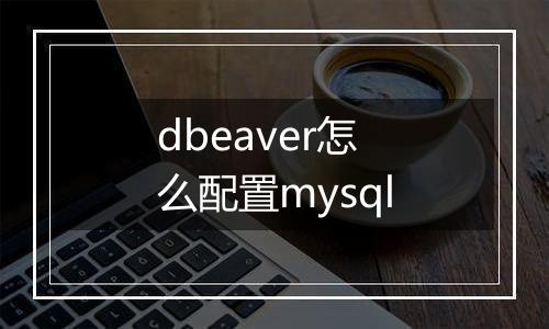 dbeaver怎么配置mysql