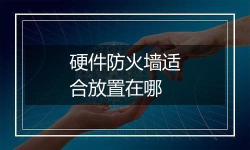 硬件防火墙适合放置在哪