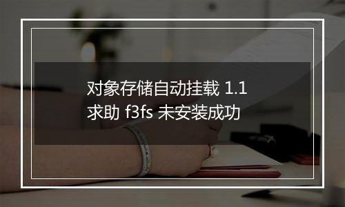 对象存储自动挂载 1.1 求助 f3fs 未安装成功