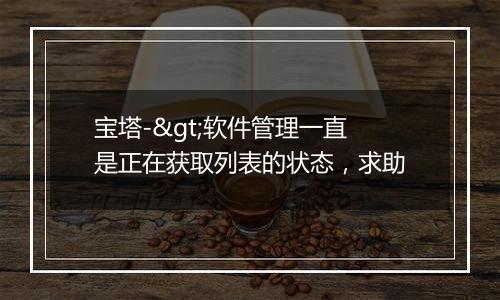 宝塔->软件管理一直是正在获取列表的状态,求助