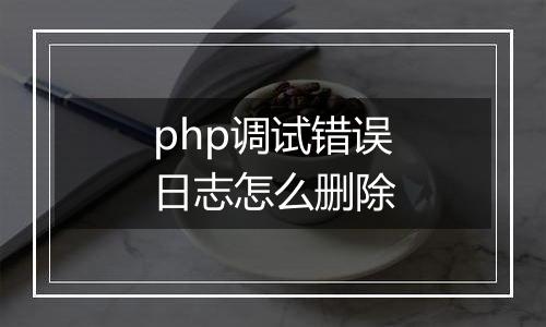php调试错误日志怎么删除