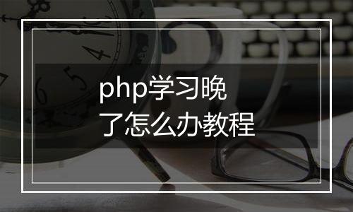 php学习晚了怎么办教程