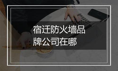 宿迁防火墙品牌公司在哪