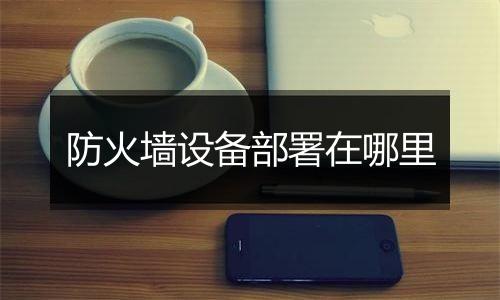 防火墙设备部署在哪里