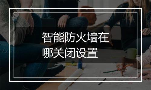 智能防火墙在哪关闭设置