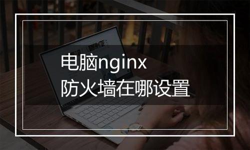 电脑nginx防火墙在哪设置