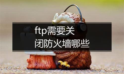 ftp需要关闭防火墙哪些