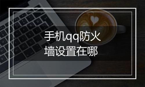 手机qq防火墙设置在哪