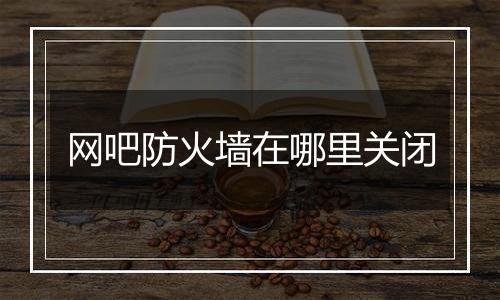 网吧防火墙在哪里关闭