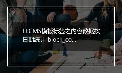 LECMS模板标签之内容数据按日期统计 block_content_total_by_date
