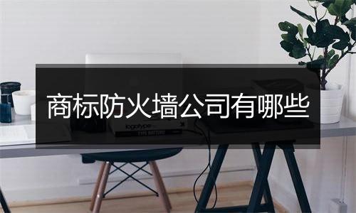 商标防火墙公司有哪些