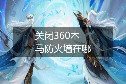 关闭360木马防火墙在哪