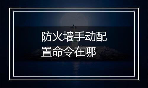 防火墙手动配置命令在哪