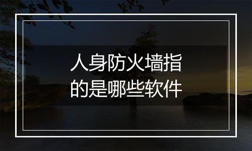 人身防火墙指的是哪些软件
