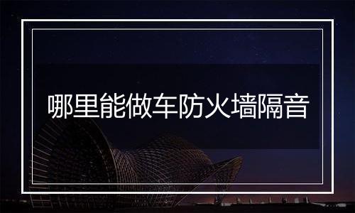 哪里能做车防火墙隔音