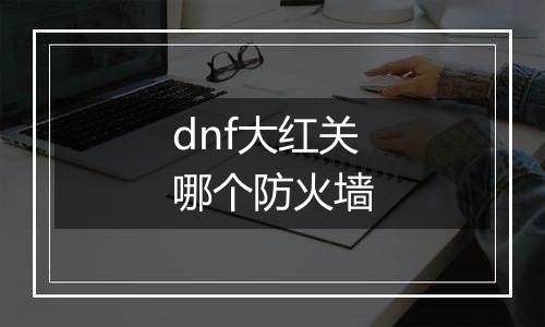 dnf大红关哪个防火墙
