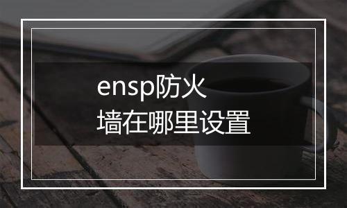 ensp防火墙在哪里设置