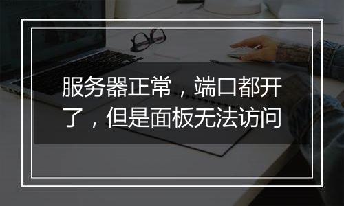 服务器正常,端口都开了,但是面板无法访问