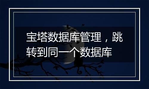 宝塔数据库管理,跳转到同一个数据库