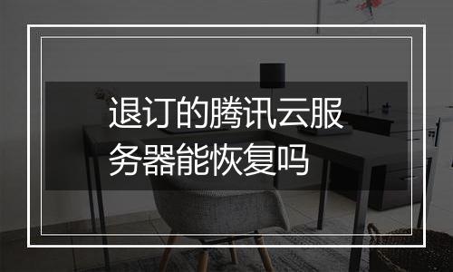 退订的腾讯云服务器能恢复吗