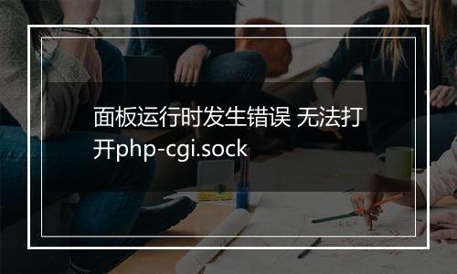 面板运行时发生错误 无法打开php-cgi.sock