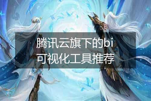 腾讯云旗下的bi可视化工具推荐