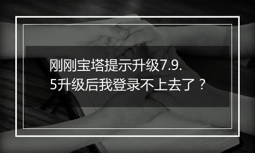 刚刚宝塔提示升级7.9.5升级后我登录不上去了?