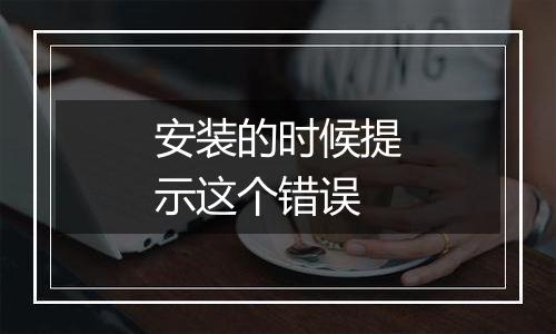 安装的时候提示这个错误