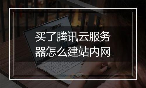 买了腾讯云服务器怎么建站内网