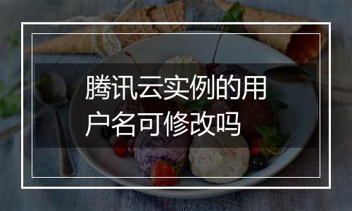 腾讯云实例的用户名可修改吗