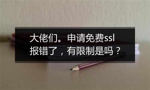 大佬们。申请免费ssl报错了,有限制是吗?