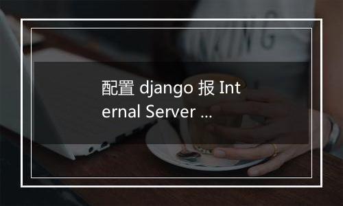 配置 django 报 Internal Server Error
