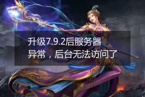 升级7.9.2后服务器异常,后台无法访问了