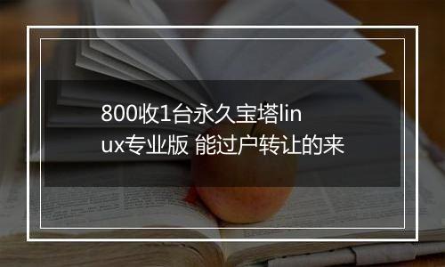 800收1台永久宝塔linux专业版 能过户转让的来