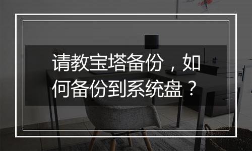 请教宝塔备份，如何备份到系统盘？