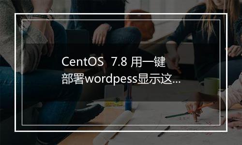 CentOS  7.8 用一键部署wordpess显示这个