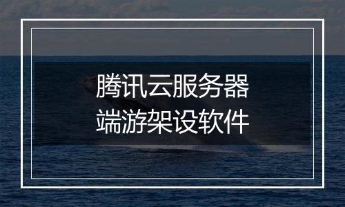 腾讯云服务器端游架设软件