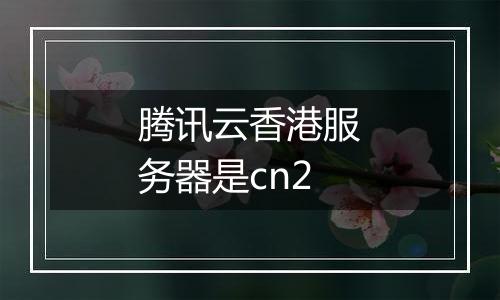 腾讯云香港服务器是cn2