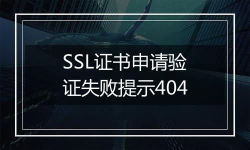 SSL证书申请验证失败提示404