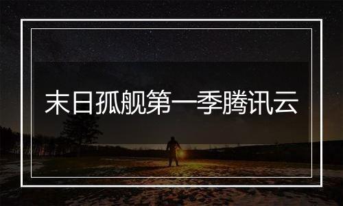 末日孤舰第一季腾讯云