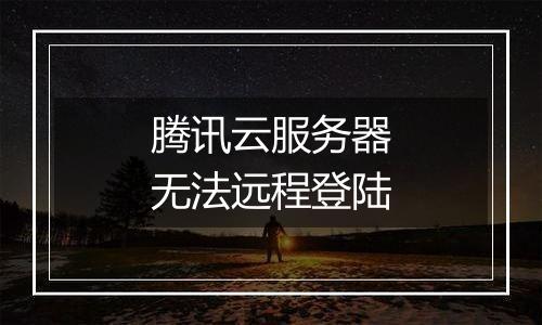 腾讯云服务器无法远程登陆
