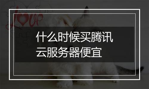 什么时候买腾讯云服务器便宜