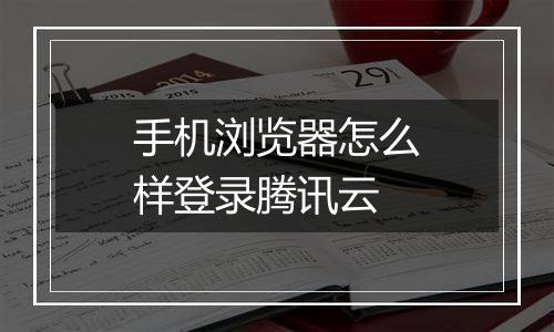 手机浏览器怎么样登录腾讯云