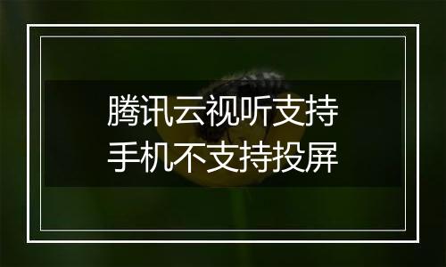 腾讯云视听支持手机不支持投屏