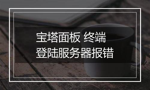 宝塔面板 终端登陆服务器报错