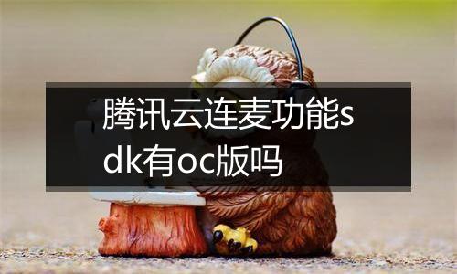 腾讯云连麦功能sdk有oc版吗