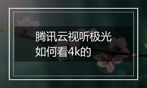 腾讯云视听极光如何看4k的