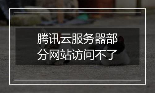 腾讯云服务器部分网站访问不了