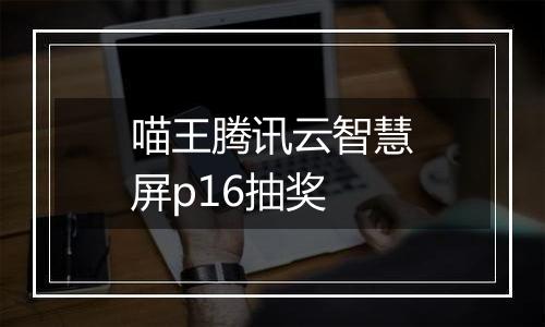 喵王腾讯云智慧屏p16抽奖